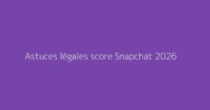 Astuces légales score Snapchat 2026