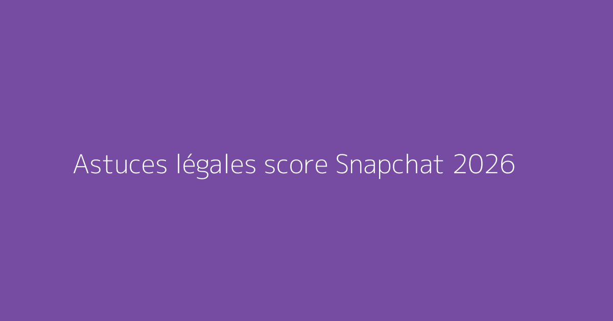Astuces légales score Snapchat 2026