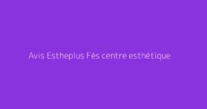 Avis Estheplus Fès centre esthétique
