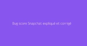 Bug score Snapchat expliqué et corrigé