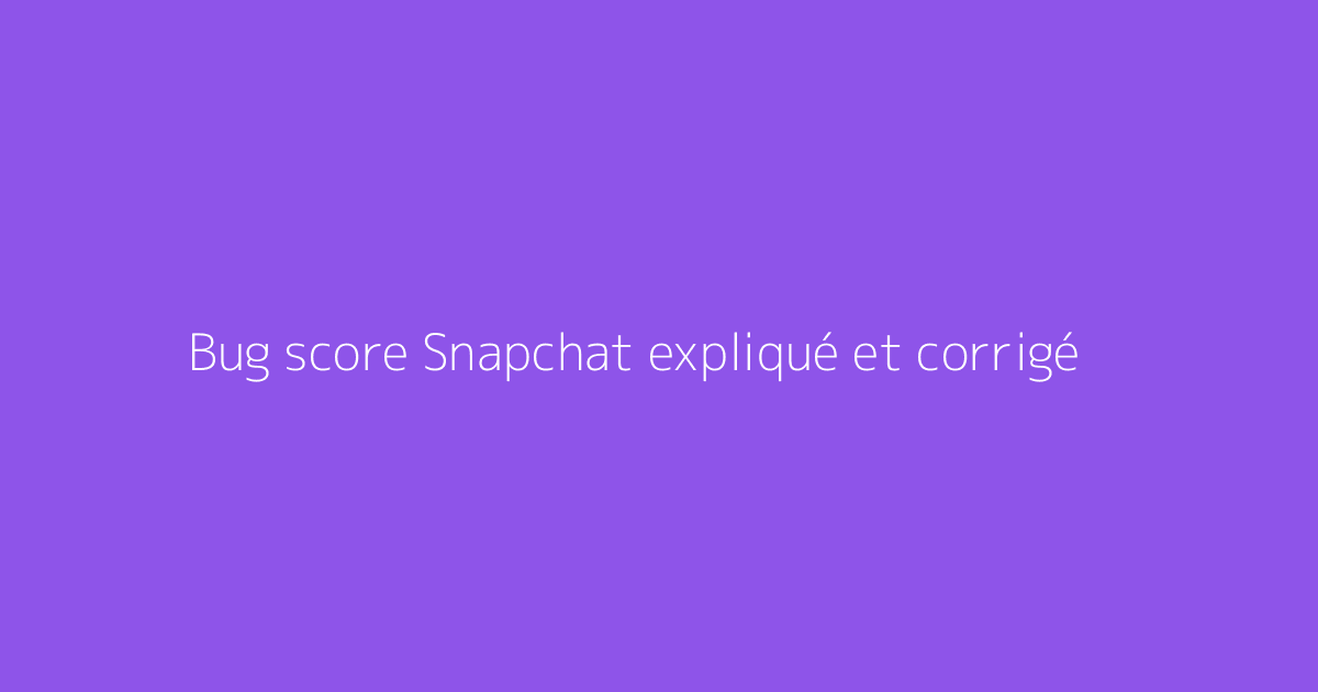 Bug score Snapchat expliqué et corrigé