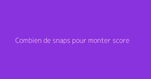Combien de snaps pour monter score