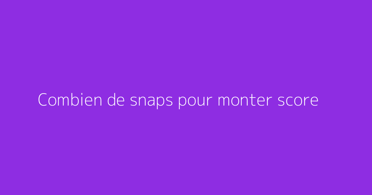 Combien de snaps pour monter score