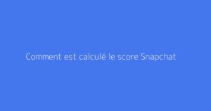 Comment est calculé le score Snapchat