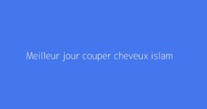 Meilleur jour couper cheveux islam