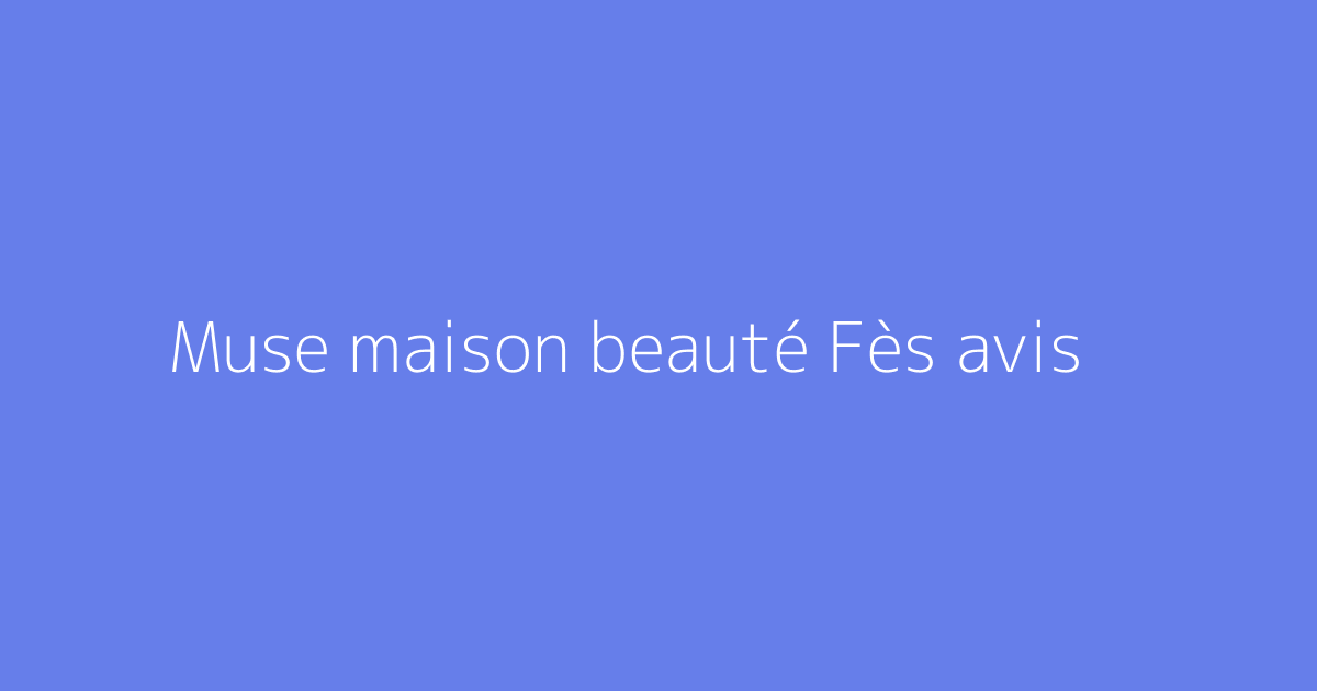 Muse maison beauté Fès avis