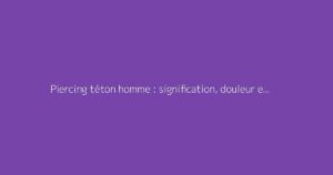 Piercing téton homme : signification, douleur et soins