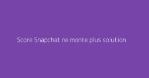 Score Snapchat ne monte plus solution