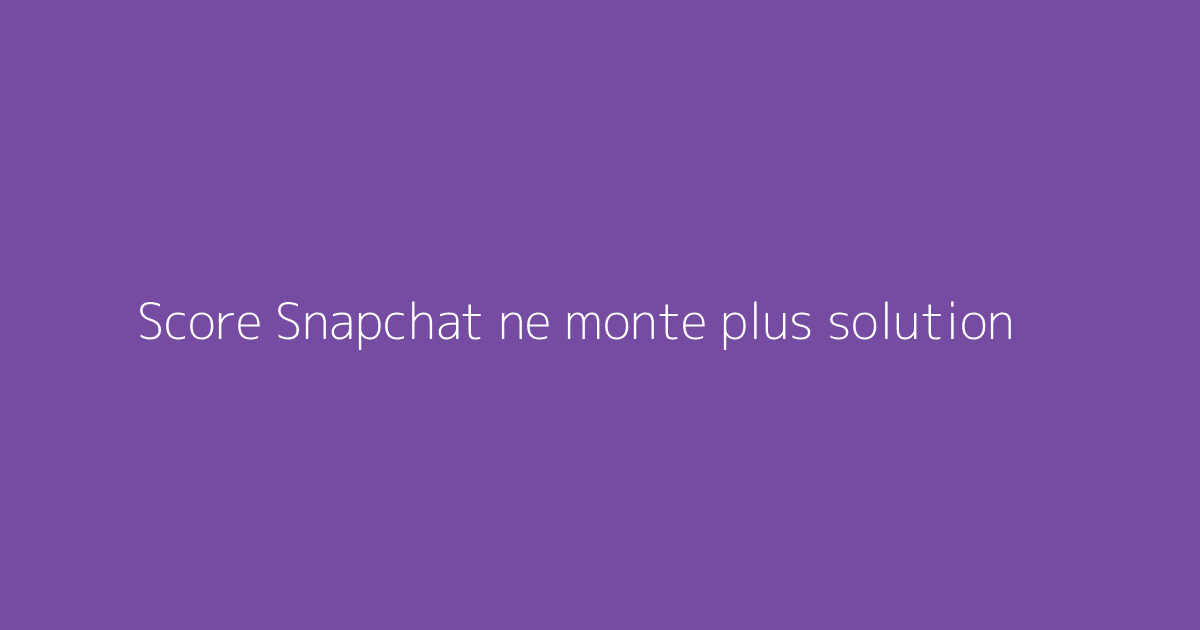 Score Snapchat ne monte plus solution