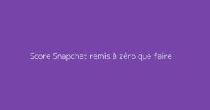 Score Snapchat remis à zéro que faire