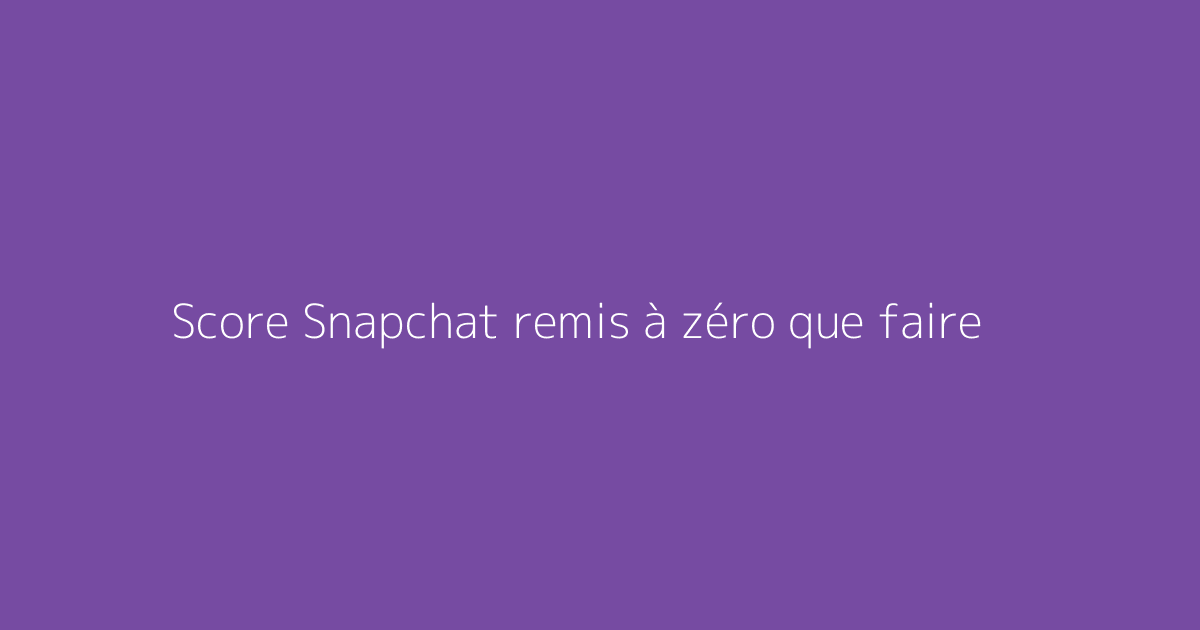 Score Snapchat remis à zéro que faire