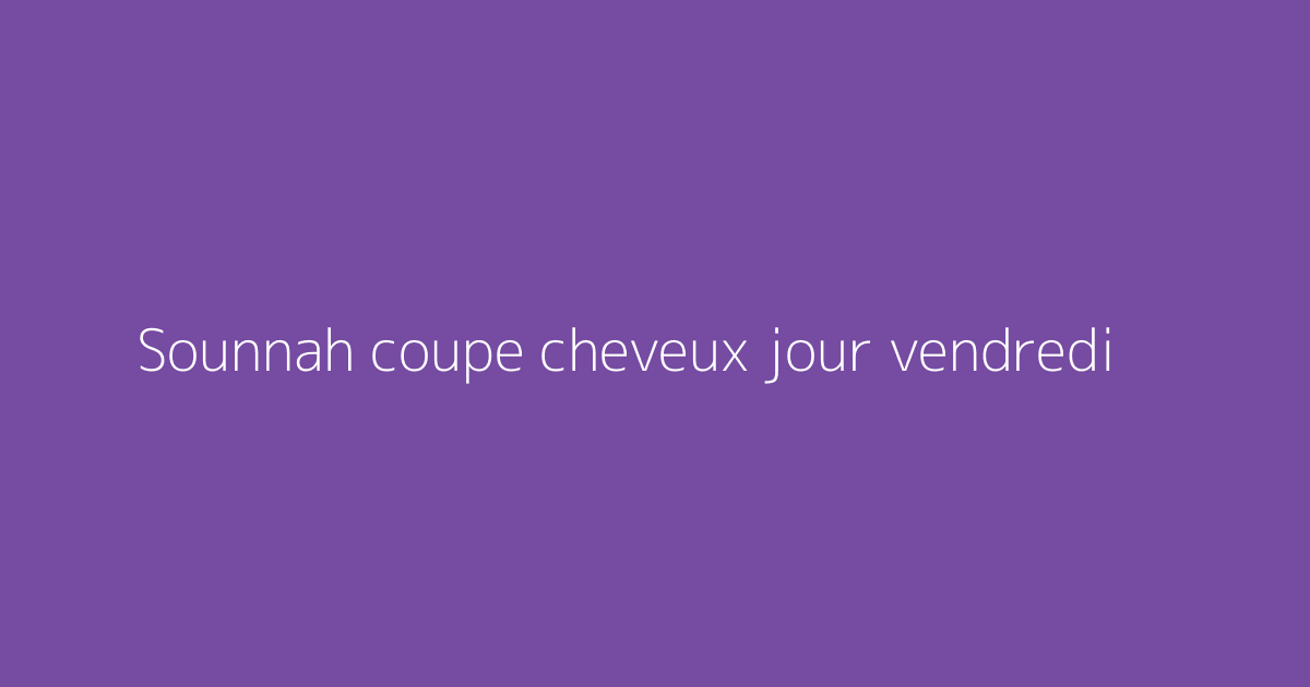 Sounnah coupe cheveux jour vendredi