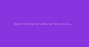 Alquiler de sillas de ruedas: tarifas y precios según la duración del alquiler