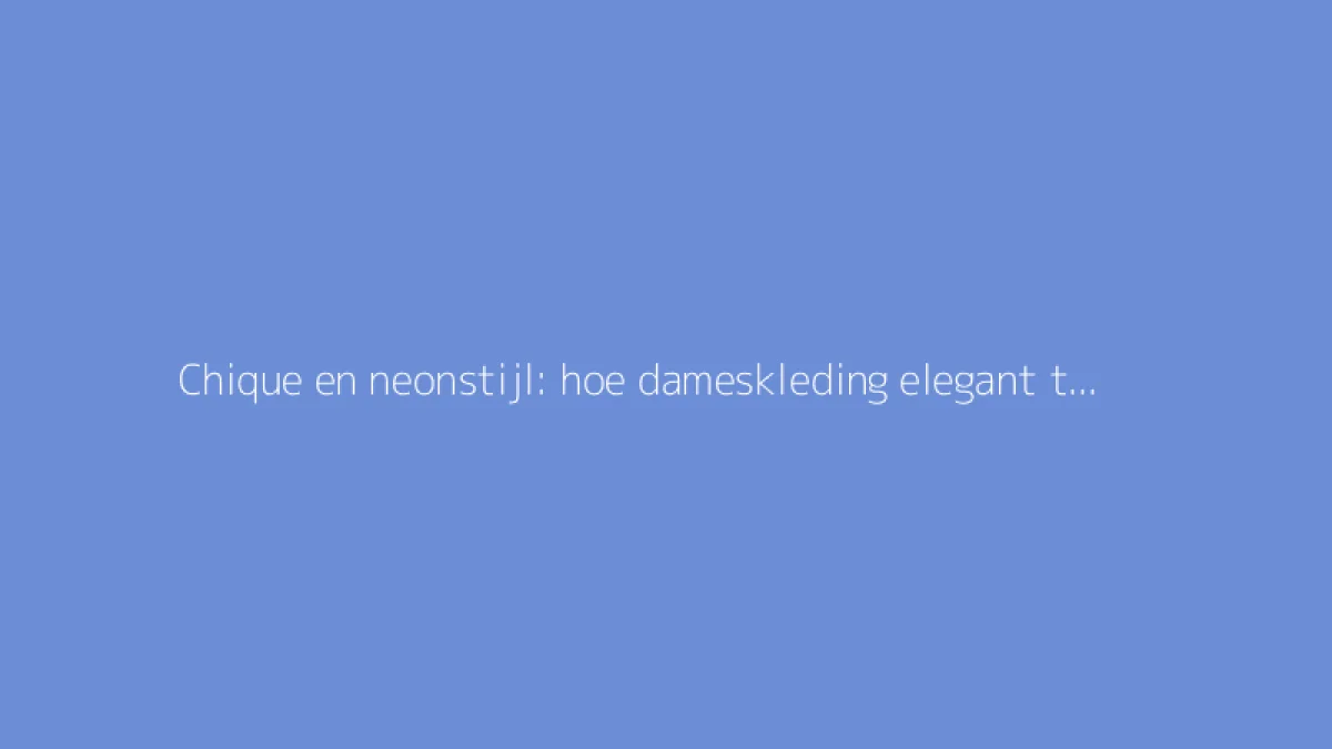 Chique en neonstijl: hoe dameskleding elegant te combineren
