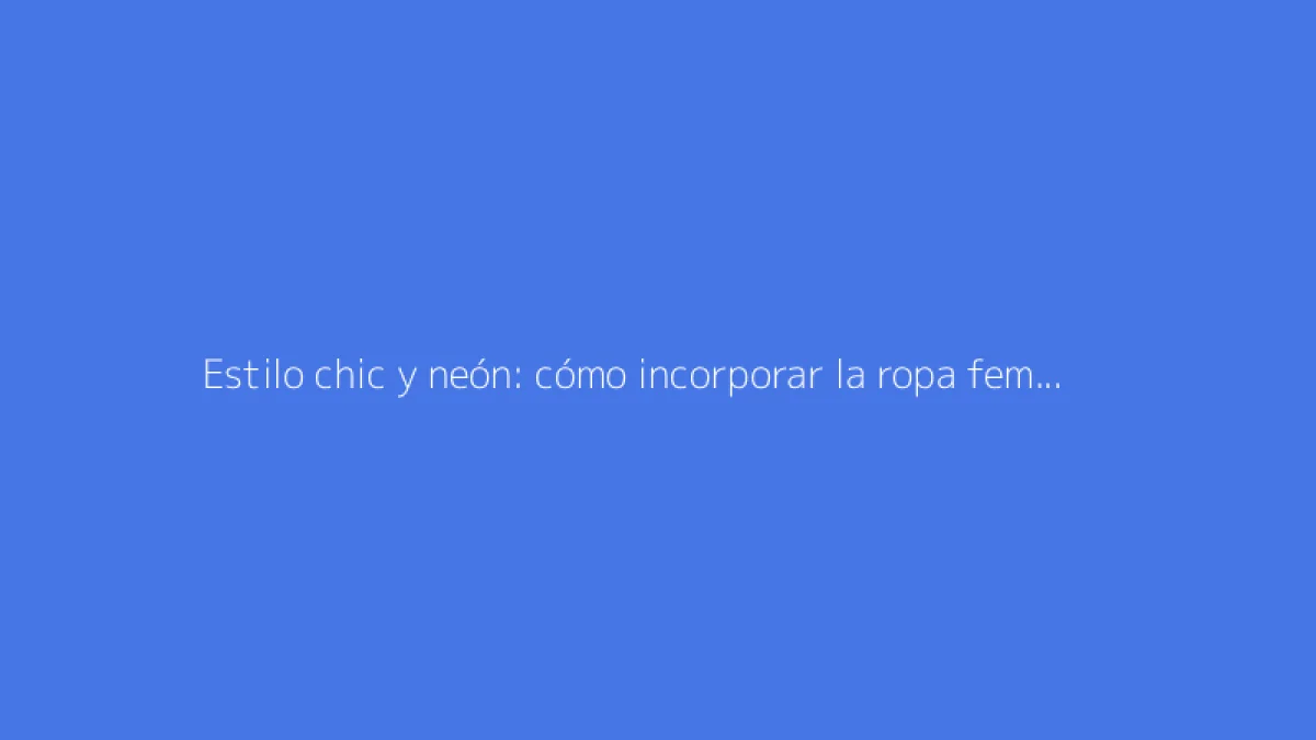 Estilo chic y neón: cómo incorporar la ropa femenina con elegancia