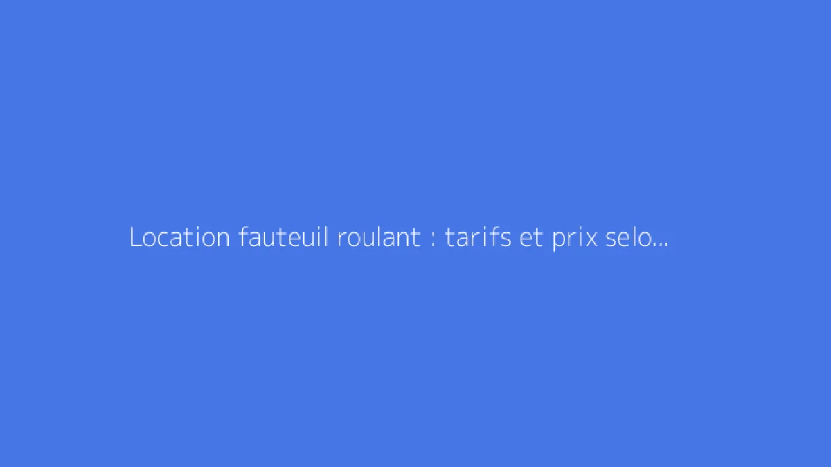 Location fauteuil roulant : tarifs et prix selon la durée de location