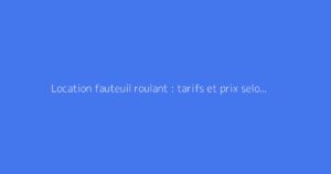 Location fauteuil roulant : tarifs et prix selon la durée de location