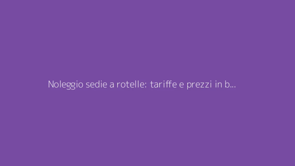 Noleggio sedie a rotelle: tariffe e prezzi in base alla durata del noleggio