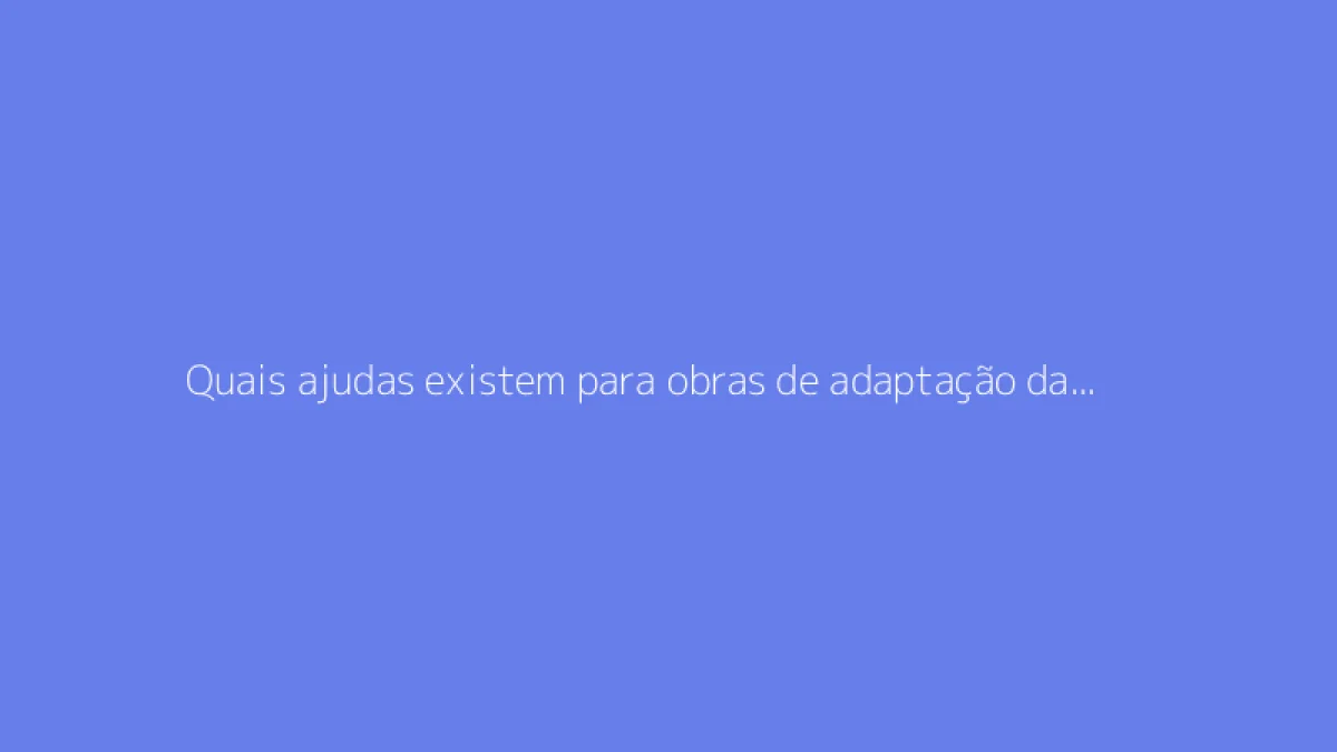 Quais ajudas existem para obras de adaptação da casa para pessoas idosas?