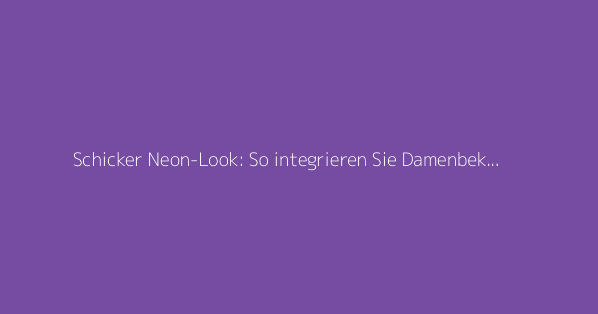 Schicker Neon-Look: So integrieren Sie Damenbekleidung mit Eleganz
