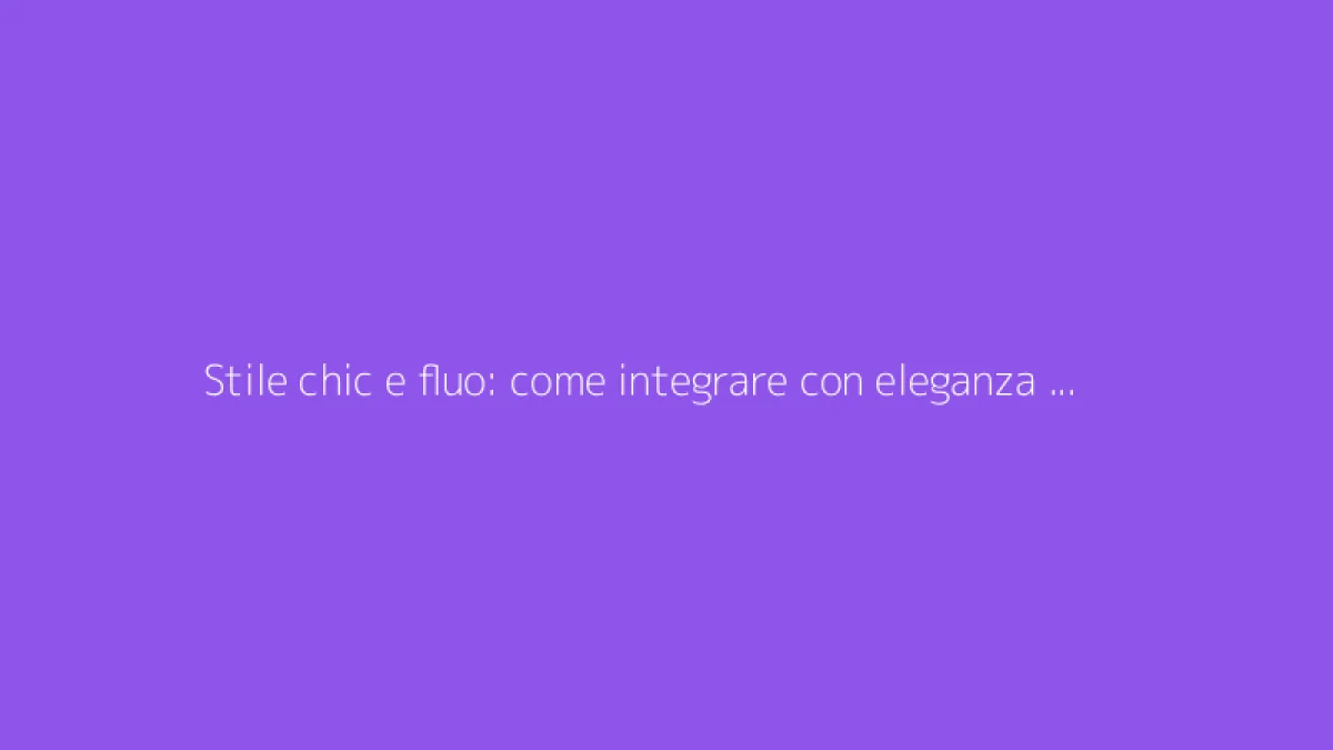 Stile chic e fluo: come integrare con eleganza l'abbigliamento femminile
