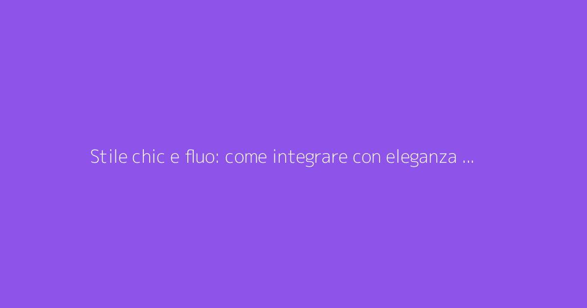 Stile chic e fluo: come integrare con eleganza l'abbigliamento femminile