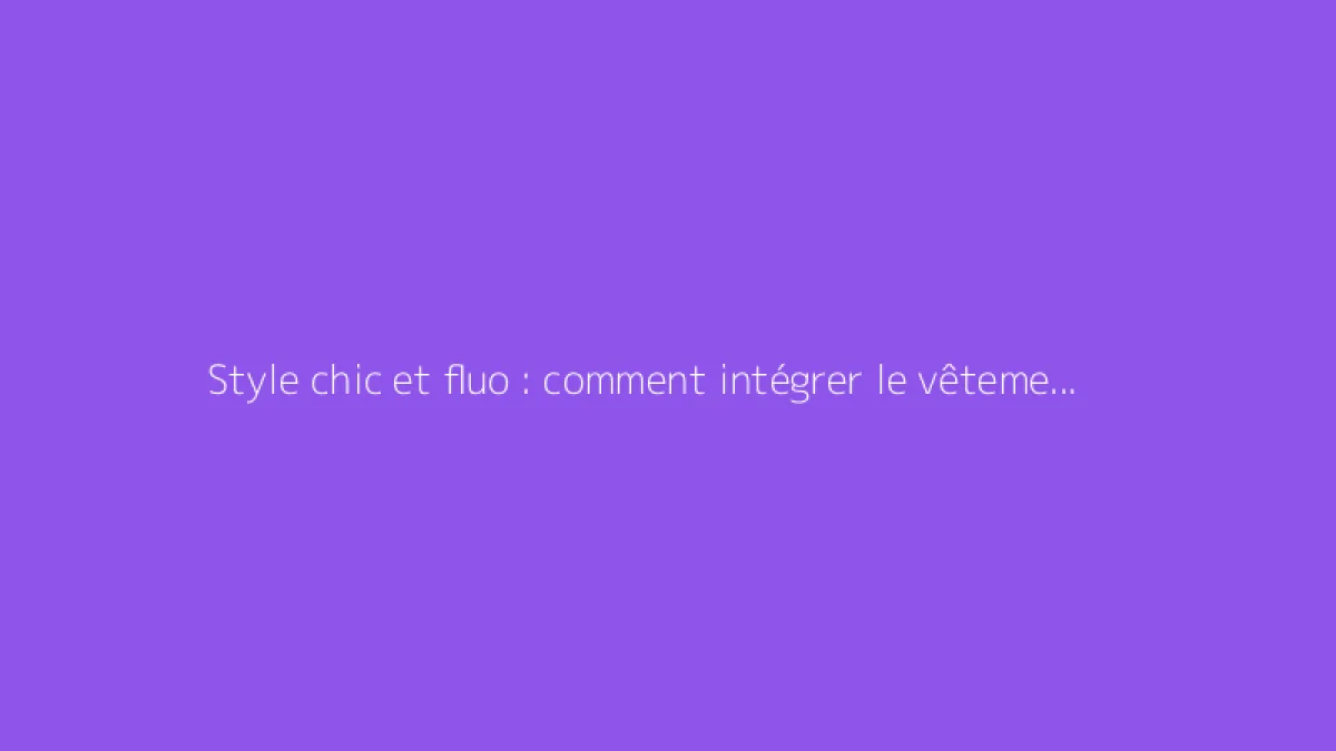 Style chic et fluo : comment intégrer le vêtement femme avec élégance