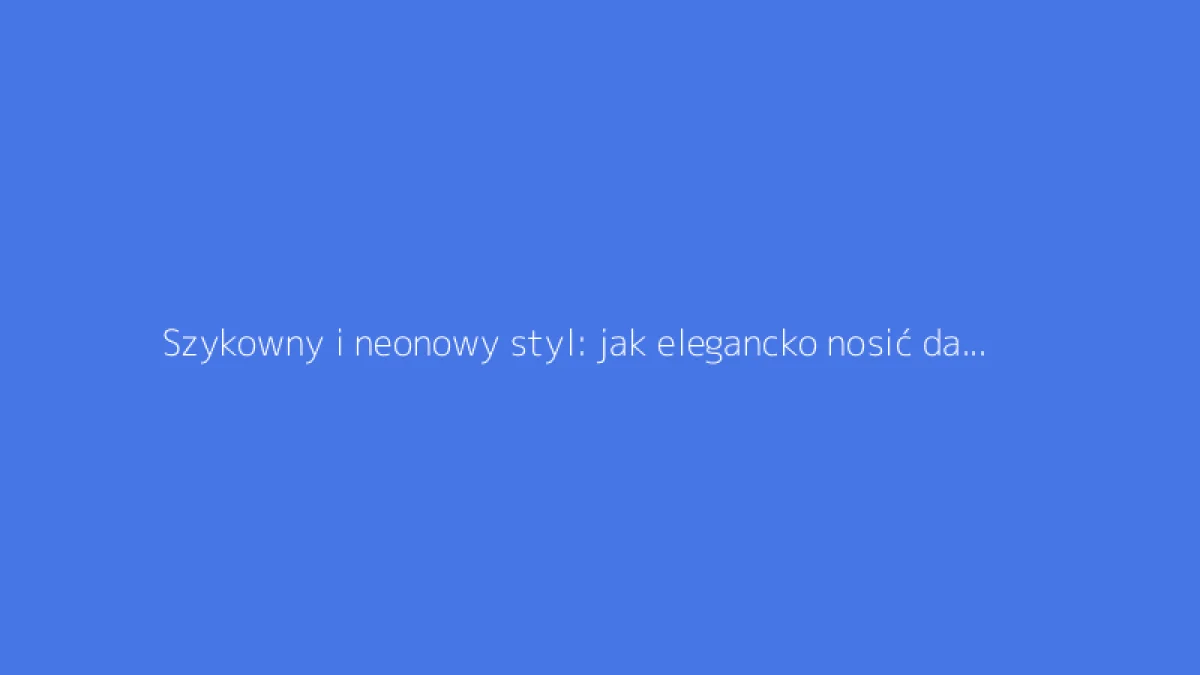 Szykowny i neonowy styl: jak elegancko nosić damskie ubrania