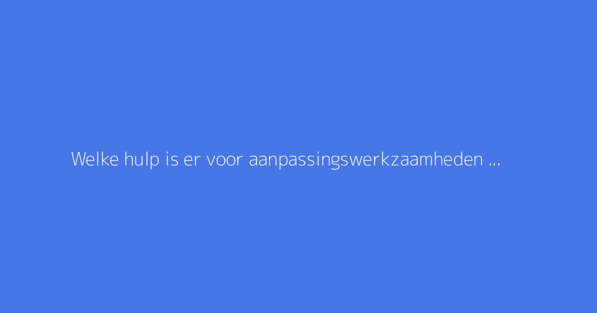 Welke hulp is er voor aanpassingswerkzaamheden in woningen voor ouderen?
